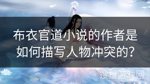 布衣官道小说的作者是如何描写人物冲突的？