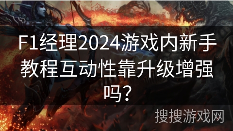 F1经理2024游戏内新手教程互动性靠升级增强吗？