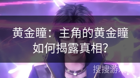 黄金瞳：主角的黄金瞳如何揭露真相？