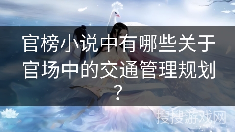 官榜小说中有哪些关于官场中的交通管理规划？