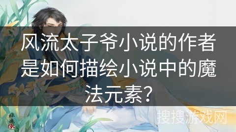 风流太子爷小说的作者是如何描绘小说中的魔法元素？