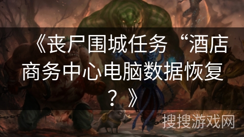 《丧尸围城任务“酒店商务中心电脑数据恢复?》 《丧尸围城任务“酒店商务中心电脑数据恢复?》