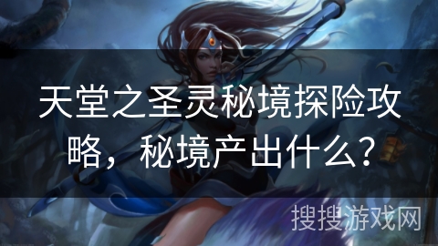 天堂之圣灵秘境探险攻略，秘境产出什么？