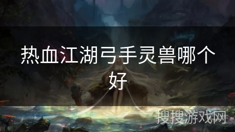 热血江湖弓手灵兽哪个好