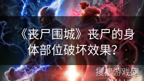 《丧尸围城》丧尸的身体部位破坏效果? 《丧尸围城》丧尸的身体部位破坏效果?