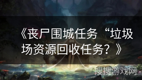 《丧尸围城任务“垃圾场资源回收任务？》