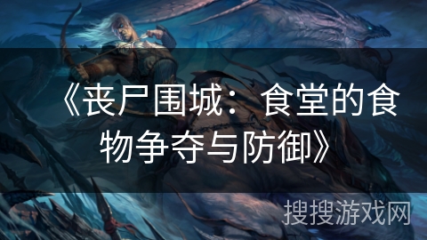 《丧尸围城：食堂的食物争夺与防御》