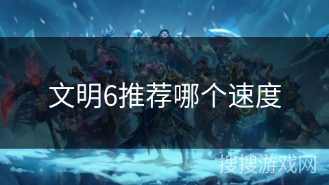 文明6推荐哪个速度 文明6推荐哪个速度