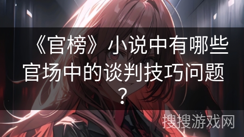 《官榜》小说中有哪些官场中的谈判技巧问题？