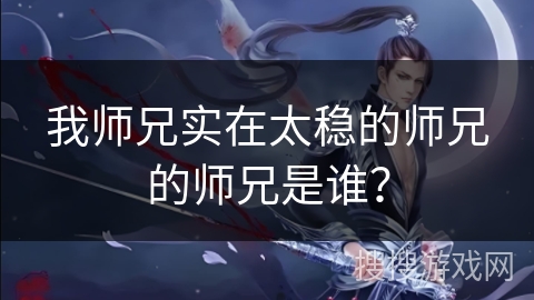 我师兄实在太稳的师兄的师兄是谁？