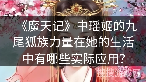 《魔天记》中瑶姬的九尾狐族力量在她的生活中有哪些实际应用？