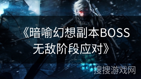 《暗喻幻想副本BOSS无敌阶段应对》