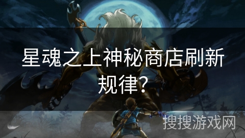 星魂之上神秘商店刷新规律？