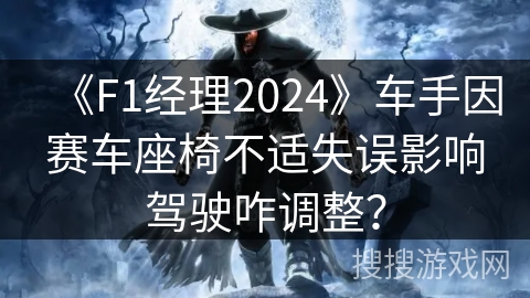 《F1经理2024》车手因赛车座椅不适失误影响驾驶咋调整? 《F1经理2024》车手因赛车座椅不适失误影响驾驶咋调整?