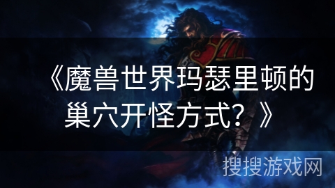 《魔兽世界玛瑟里顿的巢穴开怪方式？》