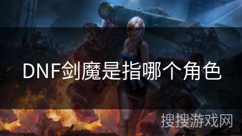DNF剑魔是指哪个角色 DNF剑魔是指哪个角色
