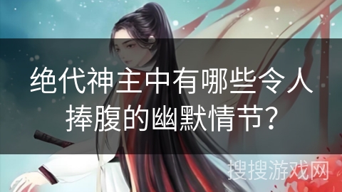 绝代神主中有哪些令人捧腹的幽默情节？