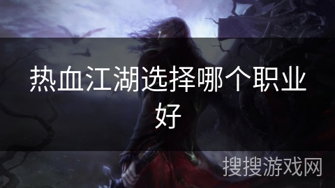 热血江湖选择哪个职业好 热血江湖选择哪个职业好