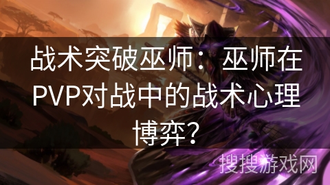 战术突破巫师：巫师在PVP对战中的战术心理博弈？