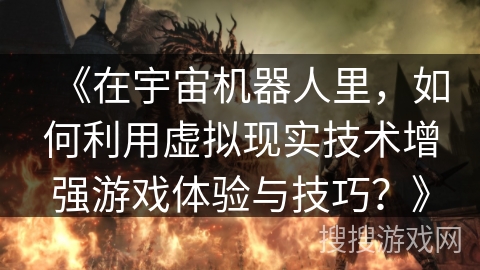 《在宇宙机器人里，如何利用虚拟现实技术增强游戏体验与技巧？》