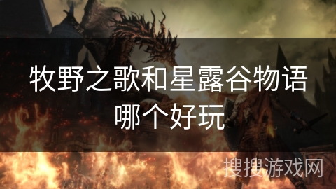 牧野之歌和星露谷物语哪个好玩 牧野之歌和星露谷物语哪个好玩