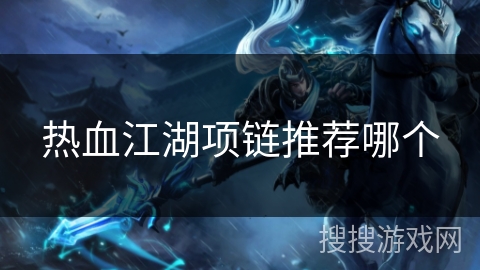热血江湖项链推荐哪个 热血江湖项链推荐哪个