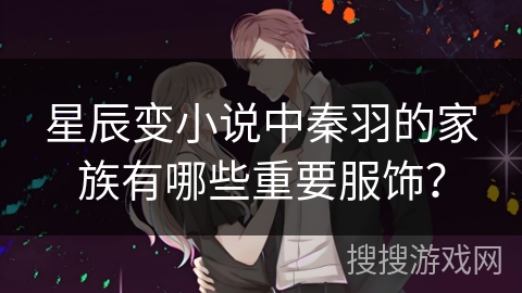 星辰变小说中秦羽的家族有哪些重要服饰？