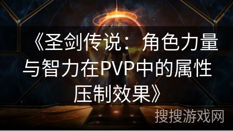 《圣剑传说：角色力量与智力在PVP中的属性压制效果》