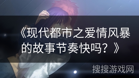 《现代都市之爱情风暴的故事节奏快吗？》