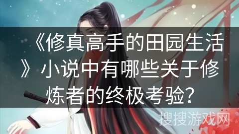《修真高手的田园生活》小说中有哪些关于修炼者的终极考验？