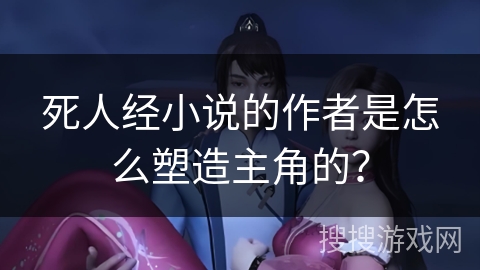 死人经小说的作者是怎么塑造主角的？