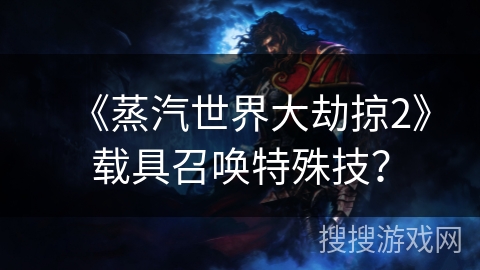 《蒸汽世界大劫掠2》载具召唤特殊技? 《蒸汽世界大劫掠2》载具召唤特殊技?