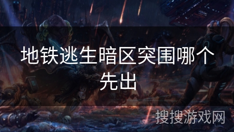 地铁逃生暗区突围哪个先出