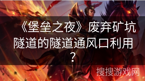 《堡垒之夜》废弃矿坑隧道的隧道通风口利用? 《堡垒之夜》废弃矿坑隧道的隧道通风口利用?