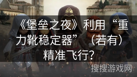 《堡垒之夜》利用“重力靴稳定器”（若有）精准飞行？