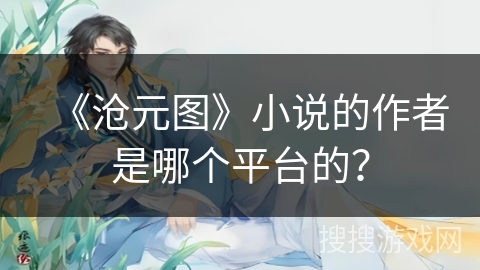 《沧元图》小说的作者是哪个平台的？