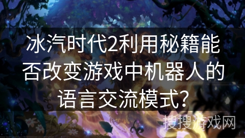 冰汽时代2利用秘籍能否改变游戏中机器人的语言交流模式？