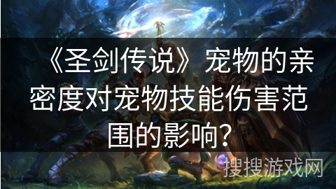 《圣剑传说》宠物的亲密度对宠物技能伤害范围的影响？