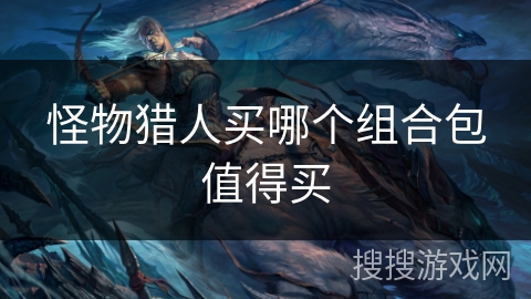 怪物猎人买哪个组合包值得买