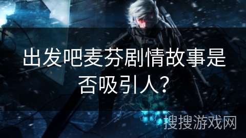 出发吧麦芬剧情故事是否吸引人？