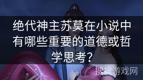 绝代神主苏莫在小说中有哪些重要的道德或哲学思考?