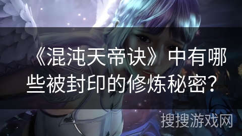 《混沌天帝诀》中有哪些被封印的修炼秘密?