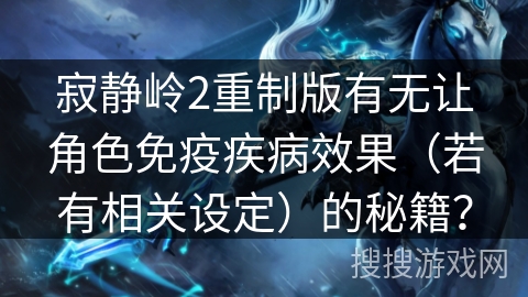 寂静岭2重制版有无让角色免疫疾病效果(若有相关设定)的秘籍? 寂静岭2重制版有无让角色免疫疾病效果(若有相关设定)的秘籍?