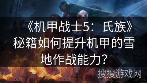 《机甲战士5：氏族》秘籍如何提升机甲的雪地作战能力？