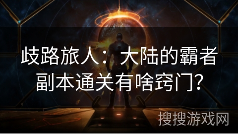 歧路旅人:大陆的霸者副本通关有啥窍门? 歧路旅人:大陆的霸者副本通关有啥窍门?