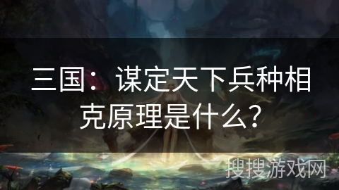三国:谋定天下兵种相克原理是什么? 三国:谋定天下兵种相克原理是什么?