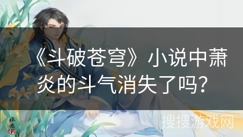 《斗破苍穹》小说中萧炎的斗气消失了吗？