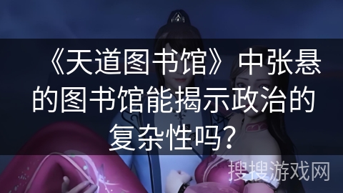 《天道图书馆》中张悬的图书馆能揭示政治的复杂性吗？