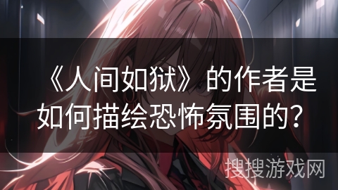 《人间如狱》的作者是如何描绘恐怖氛围的？