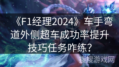 《F1经理2024》车手弯道外侧超车成功率提升技巧任务咋练？